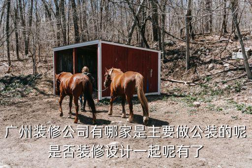 廣州裝修公司有哪家是主要做公裝的呢是否裝修設(shè)計(jì)一起呢有了