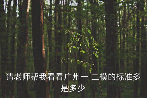 請(qǐng)老師幫我看看廣州一 二模的標(biāo)準(zhǔn)多是多少