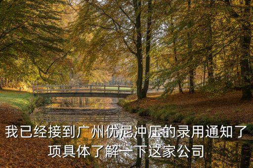 我已經接到廣州優尼沖壓的錄用通知了項具體了解一下這家公司
