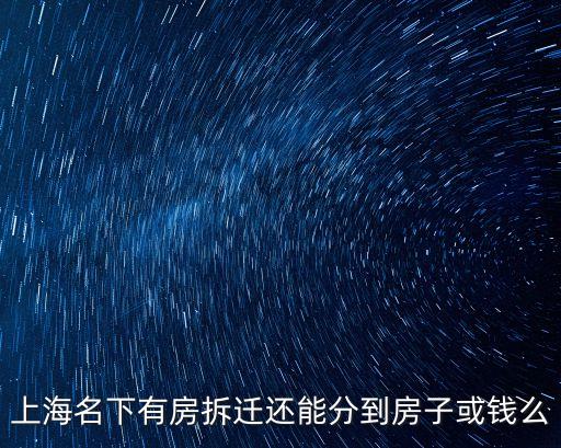 上海市區拆遷按戶口分房，上海名下有房拆遷還能分到房子或錢么