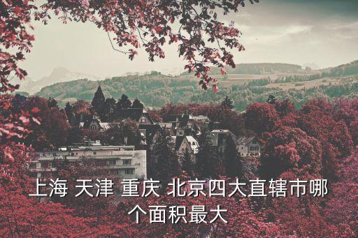 上海 天津 重慶 北京四大直轄市哪個面積最大