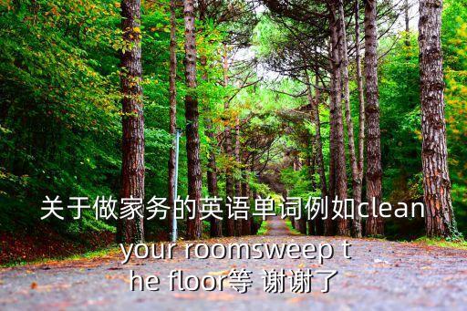關于做家務的英語單詞例如clean your roomsweep the floor等 謝謝了