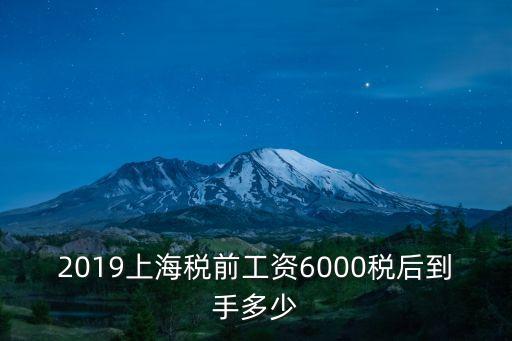 上海市稅收2019，2019上海稅前工資6000稅后到手多少