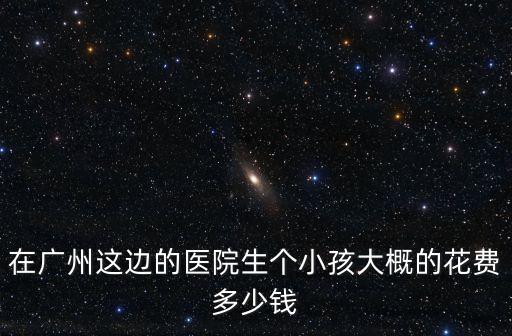 從懷孕到生產(chǎn)費(fèi)用 廣州，懷孕四個(gè)月做引產(chǎn)廣州仁康大概多少錢
