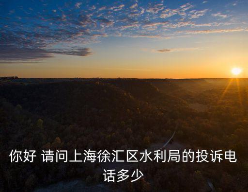 你好 請問上海徐匯區水利局的投訴電話多少