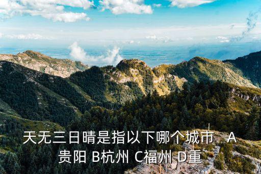 天無三日晴是指以下哪個城市   A貴陽 B杭州 C福州 D重