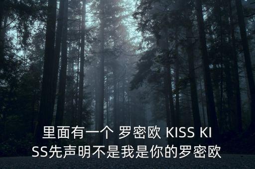 里面有一個 羅密歐 KISS KISS先聲明不是我是你的羅密歐