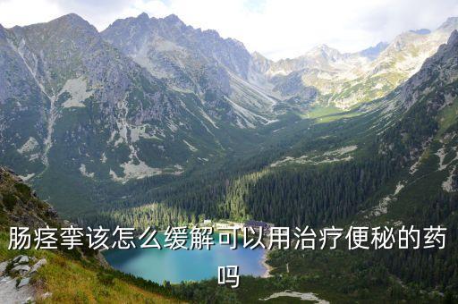 腸道痙攣怎么緩解，腸痙攣怎么辦