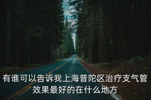 有誰可以告訴我上海普陀區治療支氣管效果最好的在什么地方