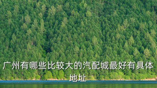 廣州天盛汽配，廣州有哪些比較大的汽配城最好有具體地址