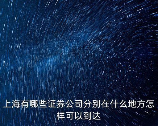 上海有哪些證券公司分別在什么地方怎樣可以到達