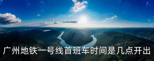 廣州地鐵一號線首班車時間是幾點(diǎn)開出
