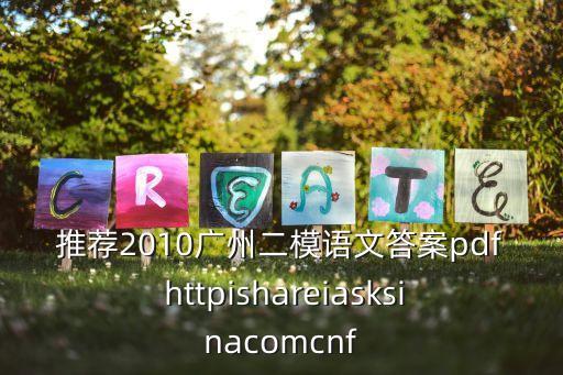 推薦2010廣州二模語文答案pdf httpishareiasksinacomcnf