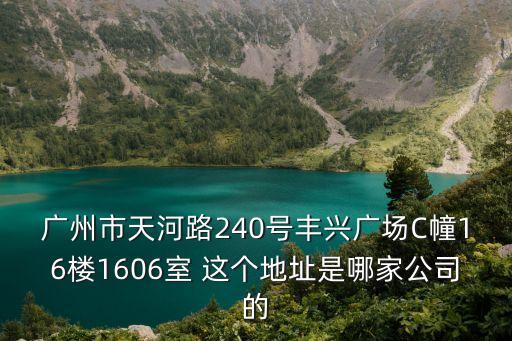 廣州市天河路240號豐興廣場C幢16樓1606室 這個地址是哪家公司的