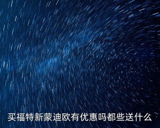 上海市蒙迪歐優(yōu)惠，買福特新蒙迪歐有優(yōu)惠嗎都些送什么