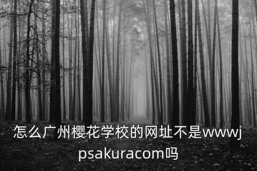 廣州櫻花官方網站，怎么廣州櫻花學校的網址不是wwwjpsakuracom嗎