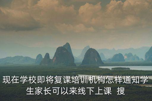 現在學校即將復課培訓機構怎樣通知學生家長可以來線下上課  搜