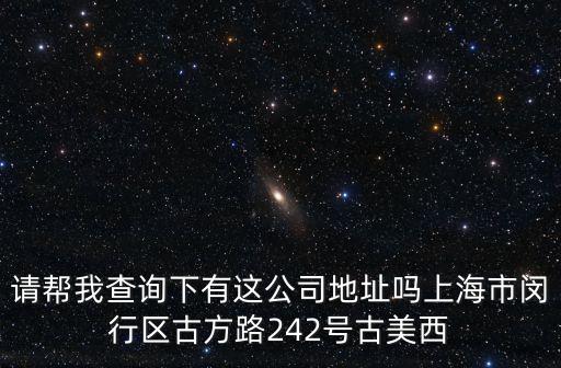 請(qǐng)幫我查詢下有這公司地址嗎上海市閔行區(qū)古方路242號(hào)古美西