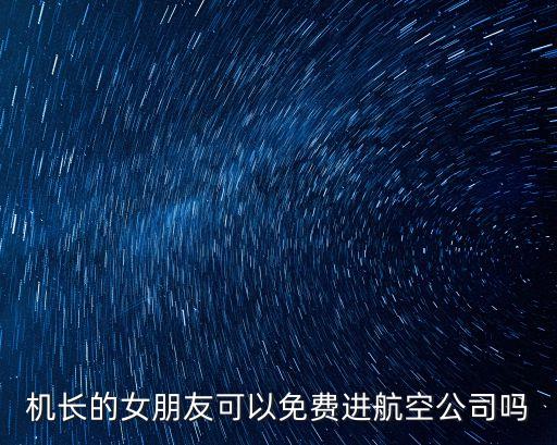 機長的女朋友可以免費進航空公司嗎