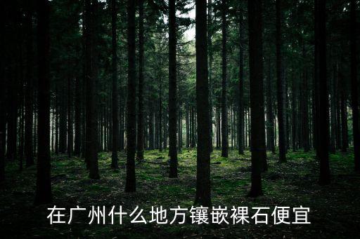 在廣州什么地方鑲嵌裸石便宜