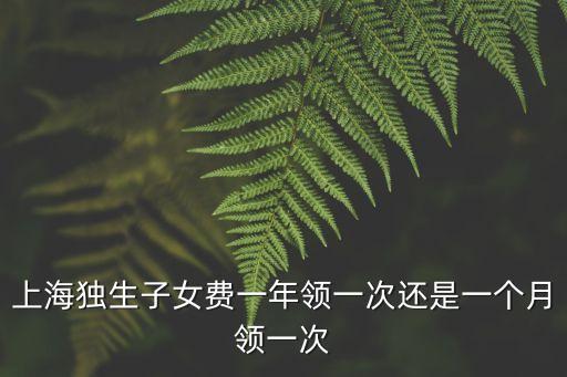 上海市獨子費發放政策，上海獨生子女費