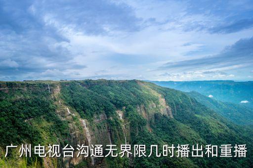 廣州電視臺溝通無界限幾時播出和重播