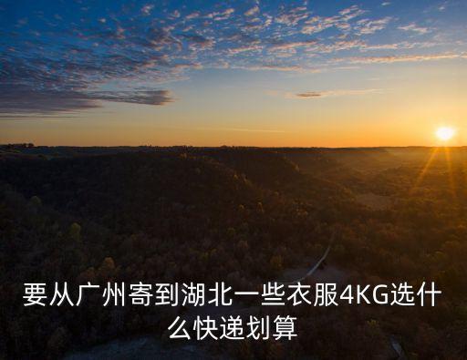 要從廣州寄到湖北一些衣服4KG選什么快遞劃算