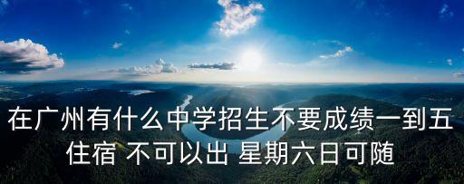 2020廣州第五中學招生，在廣州有什么中學招生不要成績一到五住宿 不可以出 星期六日可隨