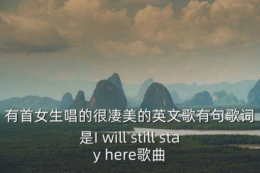 有首女生唱的很凄美的英文歌有句歌詞是I will still stay here歌曲