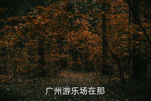 廣州游樂場(chǎng)在那