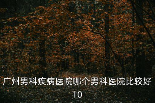 廣州男科疾病醫院哪個男科醫院比較好10