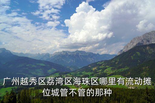 廣州越秀區(qū)荔灣區(qū)海珠區(qū)哪里有流動攤位城管不管的那種
