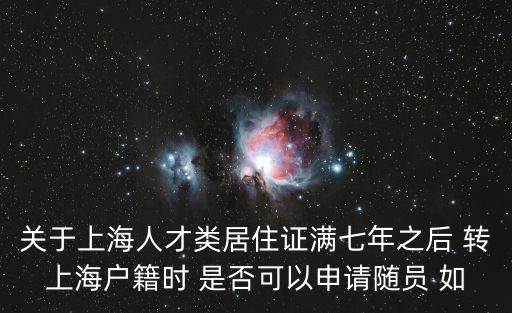 關于上海人才類居住證滿七年之后 轉上海戶籍時 是否可以申請隨員 如