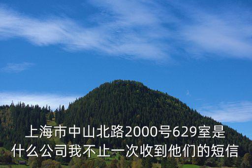 上海市中山北路2000號(hào)629室是什么公司我不止一次收到他們的短信