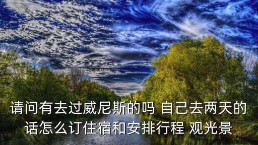請問有去過威尼斯的嗎 自己去兩天的話怎么訂住宿和安排行程 觀光景
