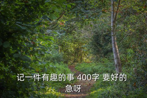 一件有趣的事作文400字，最有趣一件事作文400
