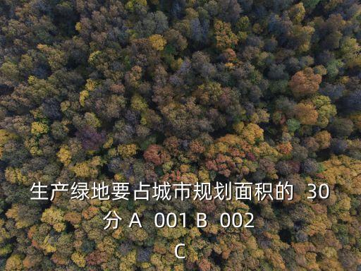 生產(chǎn)綠地要占城市規(guī)劃面積的  30 分 A  001 B  002 C