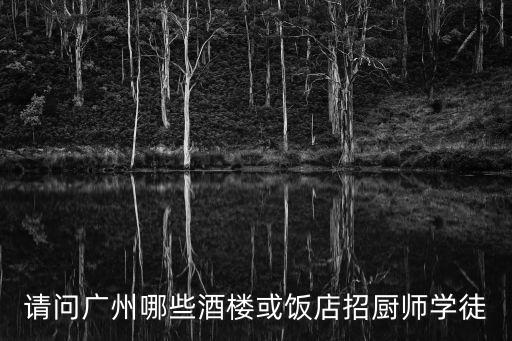 請問廣州哪些酒樓或飯店招廚師學徒