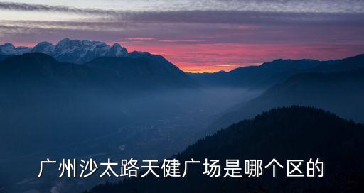 廣州天健廣場地址，廣州沙太路天健廣場是哪個區的