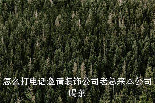 怎么打電話邀請裝飾公司老總來本公司喝茶