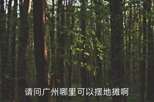 請問廣州哪里可以擺地攤啊