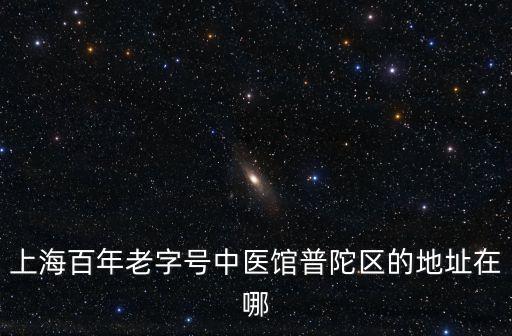 上海百年老字號中醫館普陀區的地址在哪