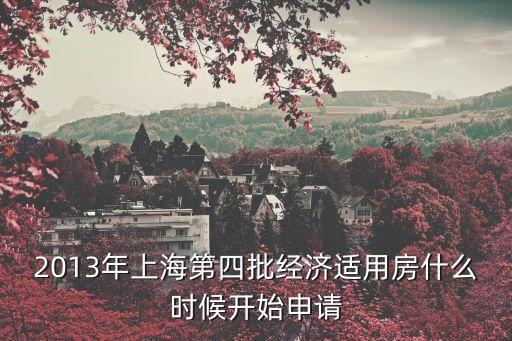 2013年上海第四批經濟適用房什么時候開始申請