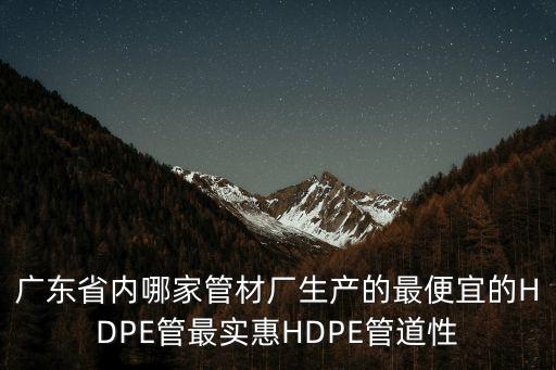 廣東省內哪家管材廠生產的最便宜的HDPE管最實惠HDPE管道性
