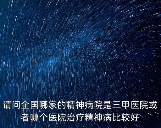 上海市三甲精神科，上海哪家公立醫院治療精神類疾病療效比較好求好人告訴理解家里