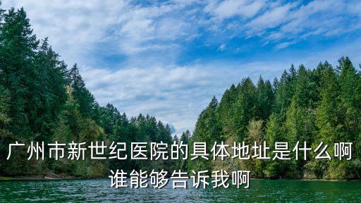 廣州市桔山大道施達新世紀，廣州市新世紀醫院的具體地址是什么啊誰能夠告訴我啊