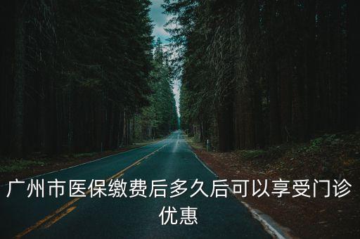 廣州市醫保繳費后多久后可以享受門診優惠