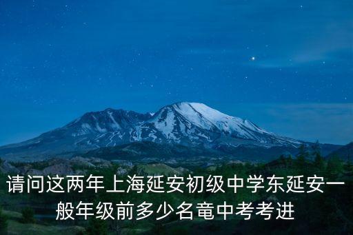 請問這兩年上海延安初級中學東延安一般年級前多少名竜中考考進