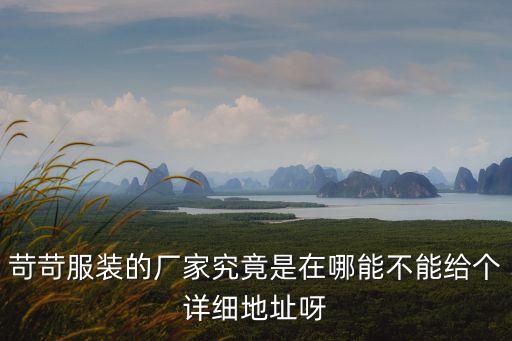 苛苛服裝的廠家究竟是在哪能不能給個詳細地址呀