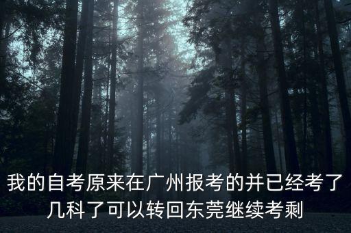 我的自考原來(lái)在廣州報(bào)考的并已經(jīng)考了幾科了可以轉(zhuǎn)回東莞繼續(xù)考剩